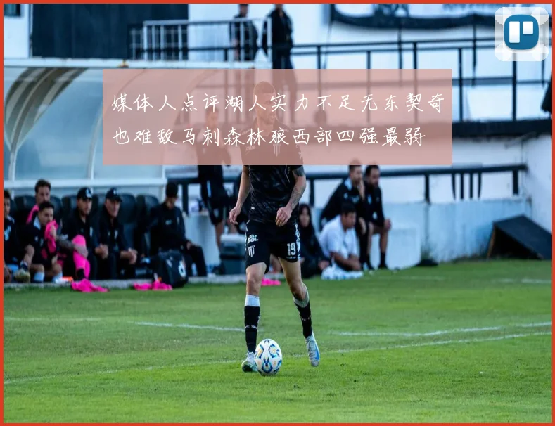 媒体人点评湖人实力不足无东契奇也难敌马刺森林狼西部四强最弱