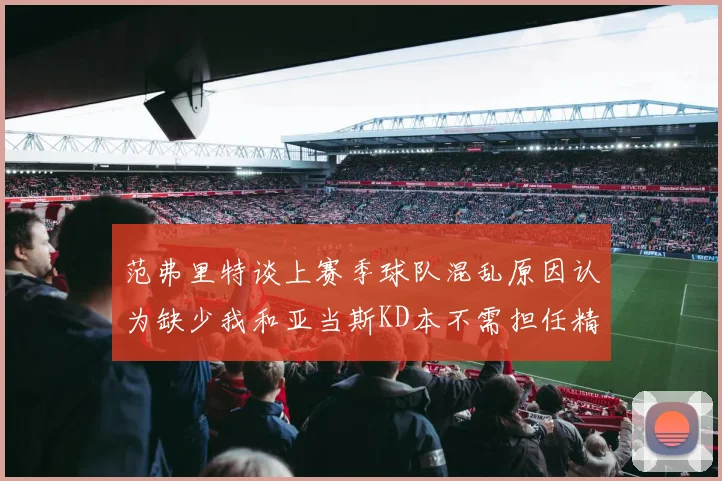 范弗里特谈上赛季球队混乱原因认为缺少我和亚当斯KD本不需担任精神领袖