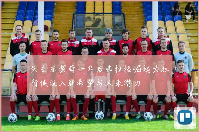失去东契奇一年后弗拉格崛起为独行侠注入新希望与未来潜力
