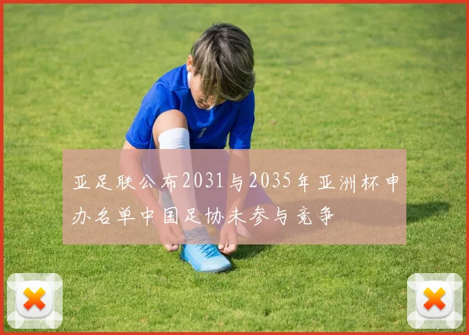 亚足联公布2031与2035年亚洲杯申办名单中国足协未参与竞争