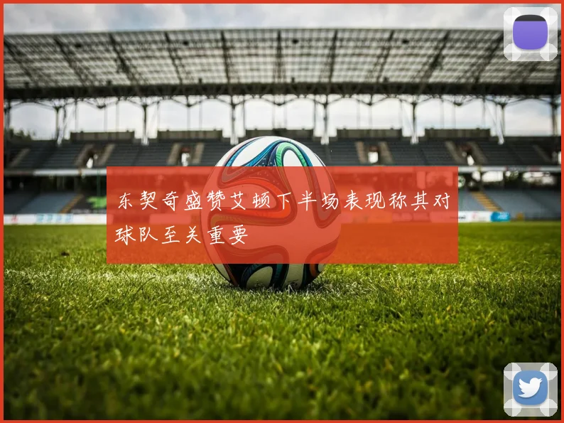 东契奇盛赞艾顿下半场表现称其对球队至关重要