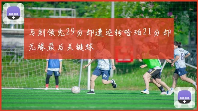 马刺领先29分却遭逆转哈珀21分却无缘最后关键球