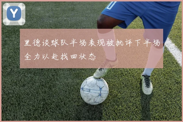里德谈球队半场表现被批评下半场全力以赴找回状态