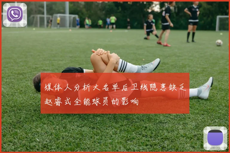 媒体人分析大名单后卫线隐患缺乏赵睿式全能球员的影响