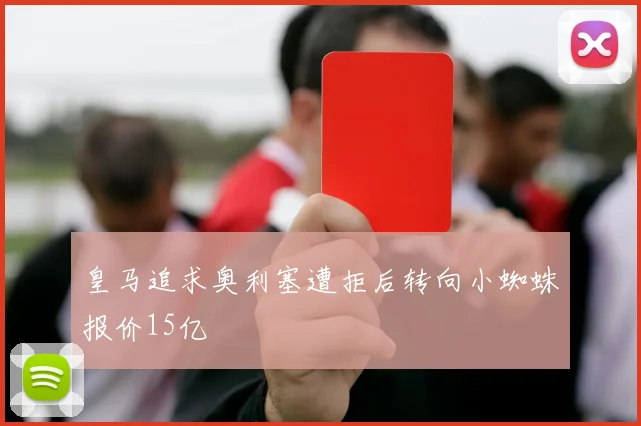 皇马追求奥利塞遭拒后转向小蜘蛛报价15亿